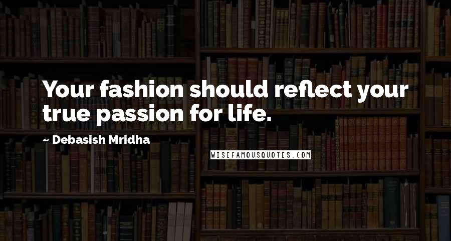 Debasish Mridha Quotes: Your fashion should reflect your true passion for life.