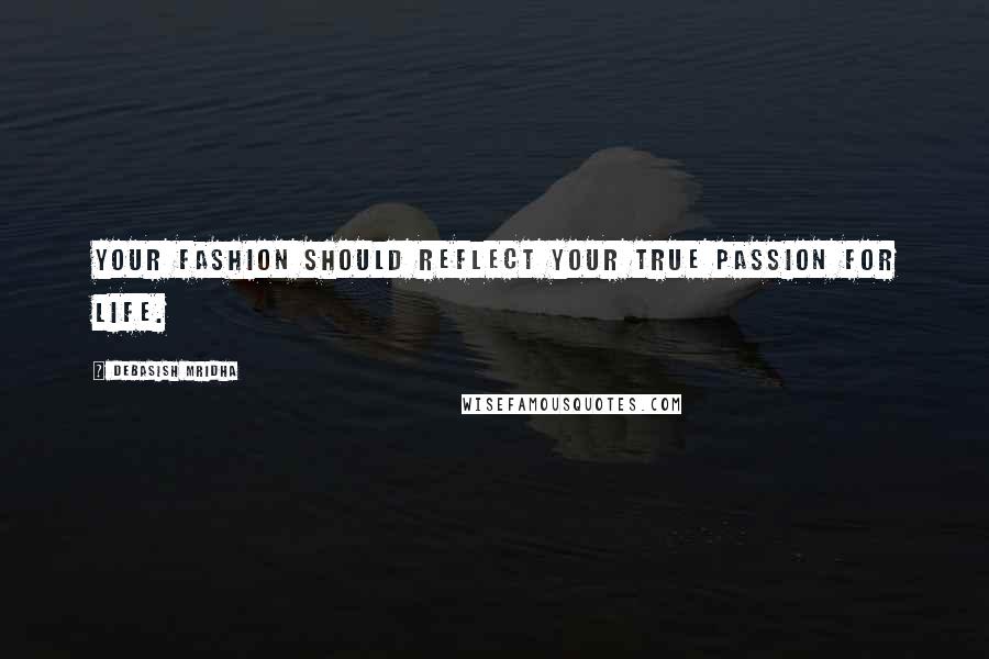 Debasish Mridha Quotes: Your fashion should reflect your true passion for life.
