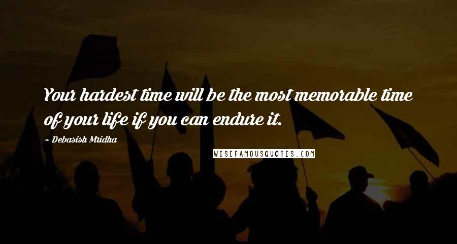 Debasish Mridha Quotes: Your hardest time will be the most memorable time of your life if you can endure it.
