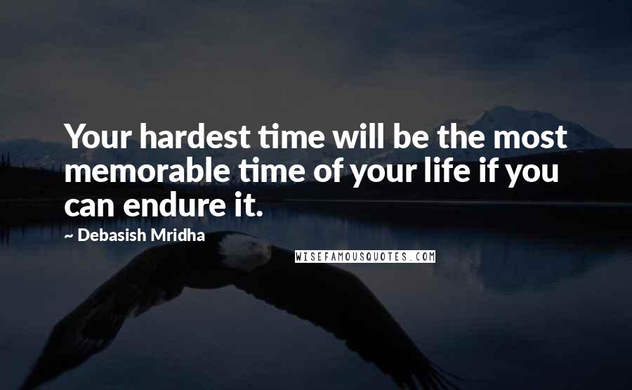 Debasish Mridha Quotes: Your hardest time will be the most memorable time of your life if you can endure it.