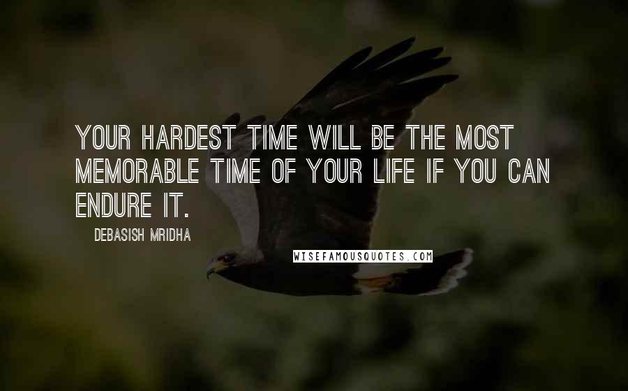 Debasish Mridha Quotes: Your hardest time will be the most memorable time of your life if you can endure it.