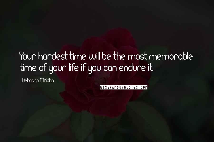 Debasish Mridha Quotes: Your hardest time will be the most memorable time of your life if you can endure it.