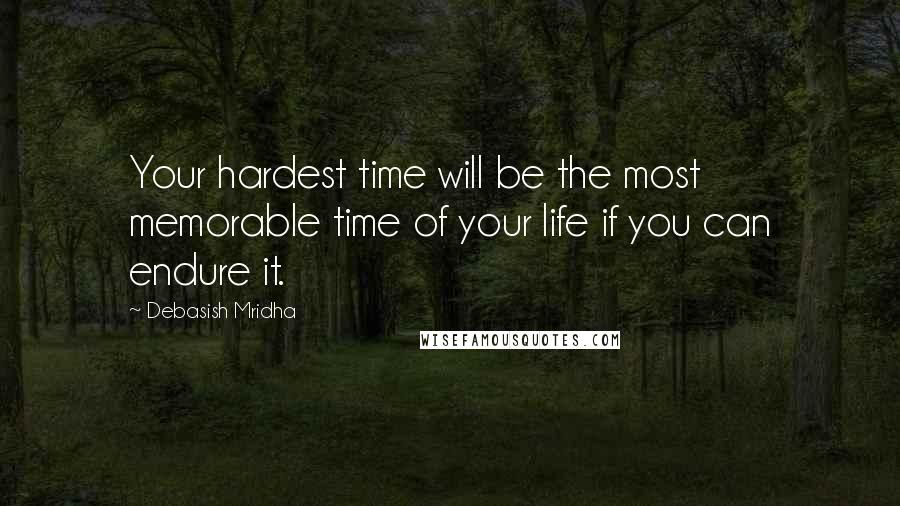 Debasish Mridha Quotes: Your hardest time will be the most memorable time of your life if you can endure it.