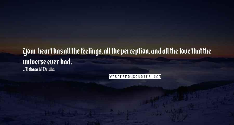 Debasish Mridha Quotes: Your heart has all the feelings, all the perception, and all the love that the universe ever had.