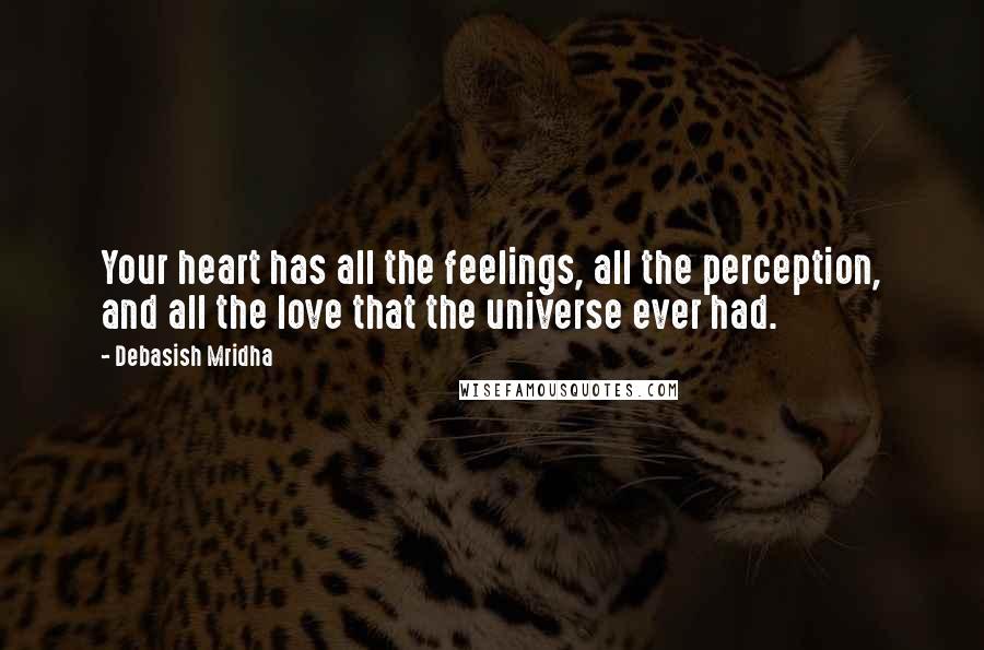 Debasish Mridha Quotes: Your heart has all the feelings, all the perception, and all the love that the universe ever had.