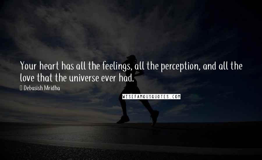 Debasish Mridha Quotes: Your heart has all the feelings, all the perception, and all the love that the universe ever had.