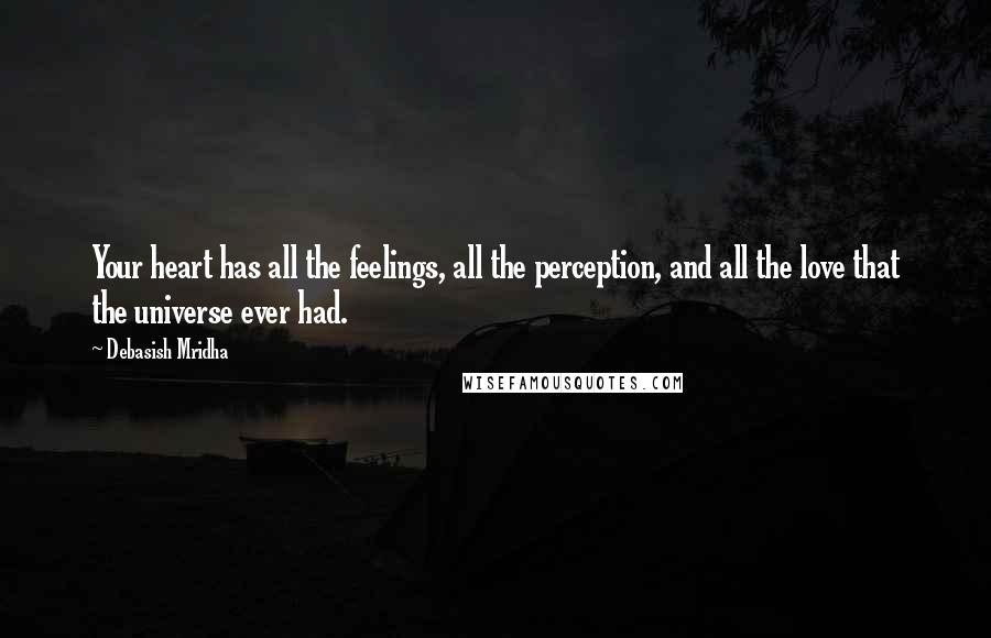 Debasish Mridha Quotes: Your heart has all the feelings, all the perception, and all the love that the universe ever had.