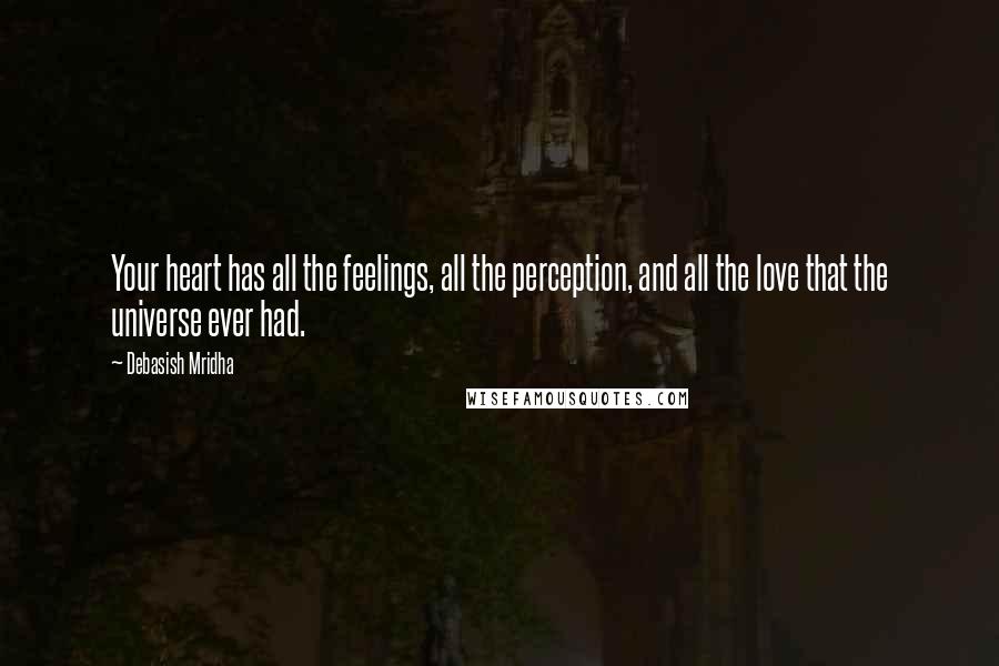 Debasish Mridha Quotes: Your heart has all the feelings, all the perception, and all the love that the universe ever had.