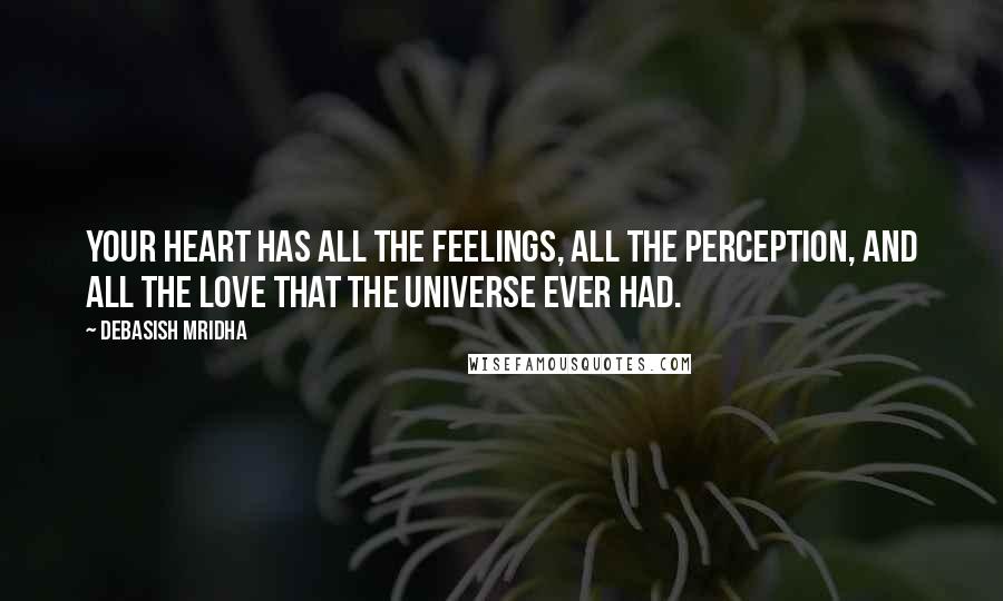 Debasish Mridha Quotes: Your heart has all the feelings, all the perception, and all the love that the universe ever had.