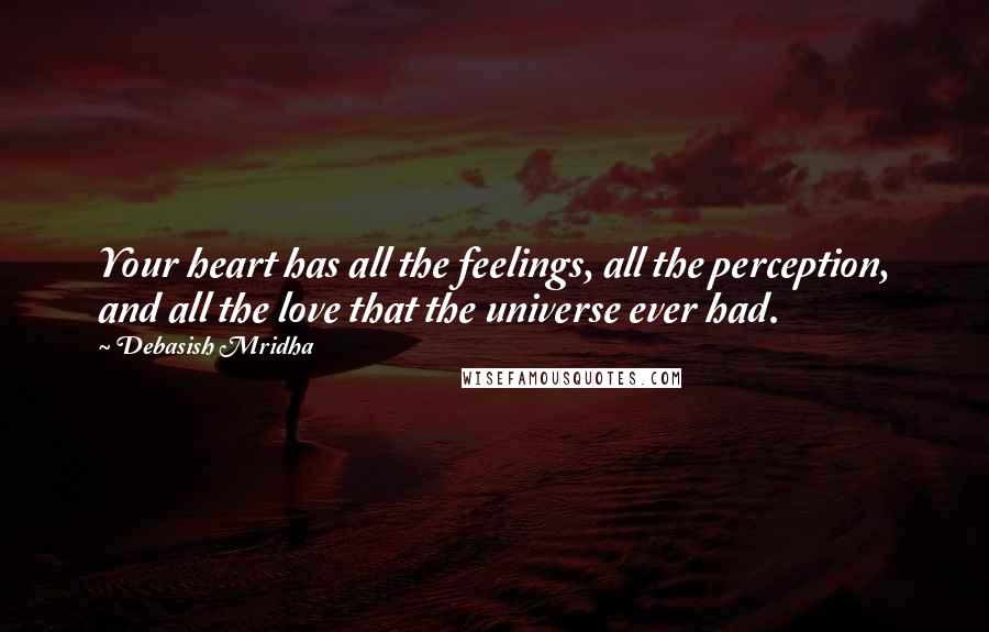 Debasish Mridha Quotes: Your heart has all the feelings, all the perception, and all the love that the universe ever had.