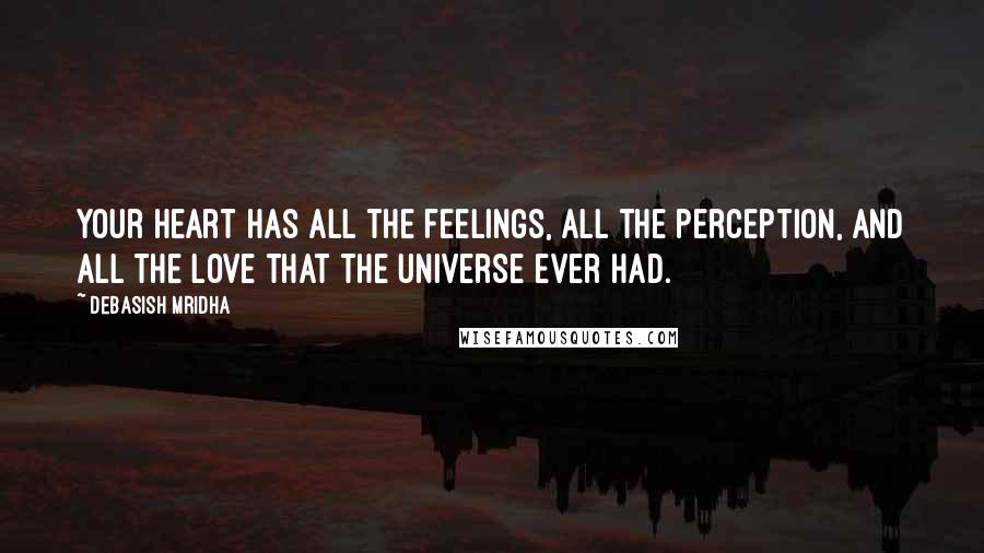 Debasish Mridha Quotes: Your heart has all the feelings, all the perception, and all the love that the universe ever had.