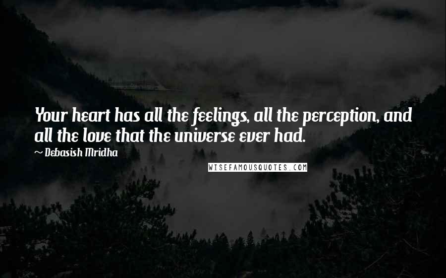 Debasish Mridha Quotes: Your heart has all the feelings, all the perception, and all the love that the universe ever had.