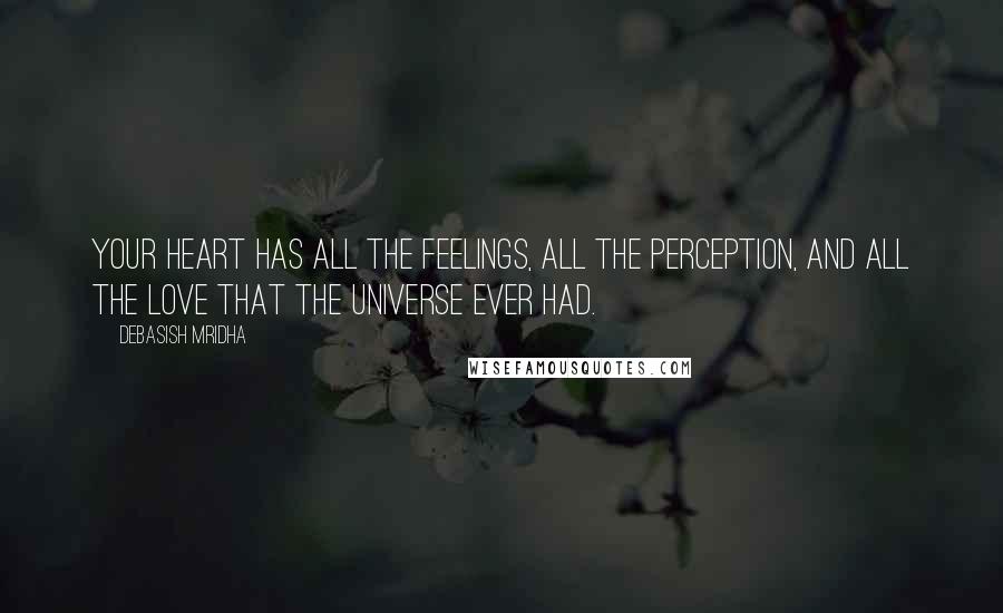 Debasish Mridha Quotes: Your heart has all the feelings, all the perception, and all the love that the universe ever had.