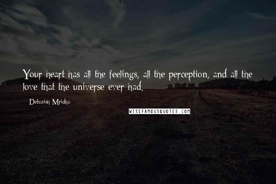 Debasish Mridha Quotes: Your heart has all the feelings, all the perception, and all the love that the universe ever had.