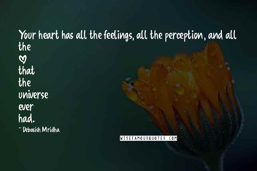 Debasish Mridha Quotes: Your heart has all the feelings, all the perception, and all the love that the universe ever had.