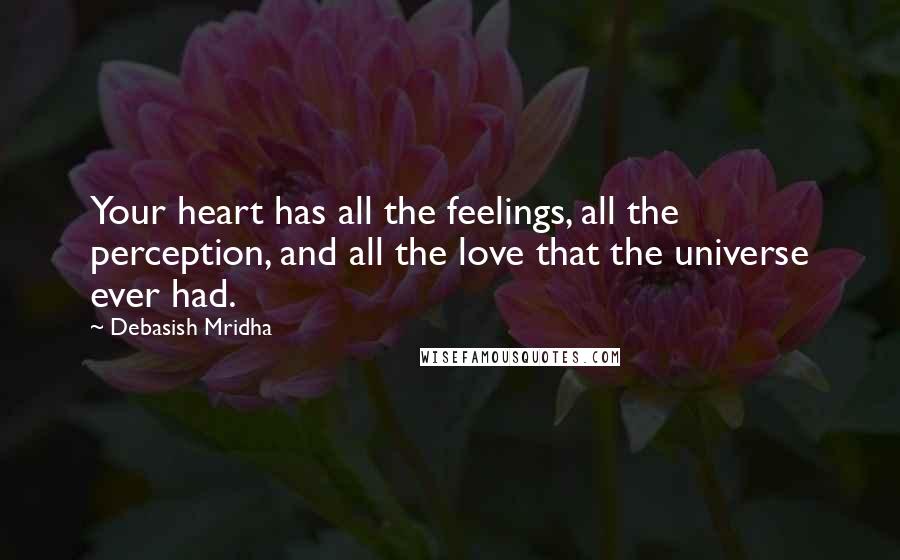 Debasish Mridha Quotes: Your heart has all the feelings, all the perception, and all the love that the universe ever had.