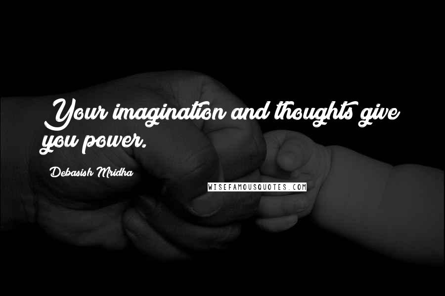 Debasish Mridha Quotes: Your imagination and thoughts give you power.