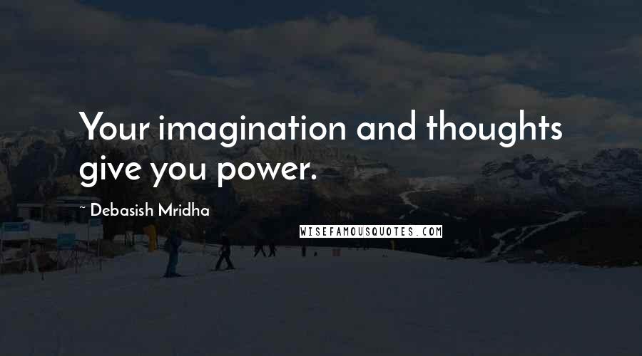 Debasish Mridha Quotes: Your imagination and thoughts give you power.