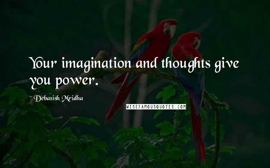Debasish Mridha Quotes: Your imagination and thoughts give you power.