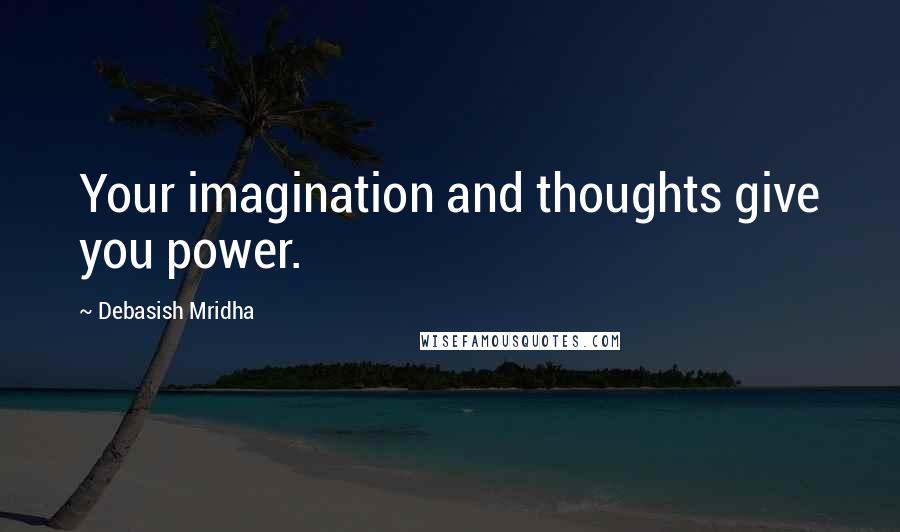 Debasish Mridha Quotes: Your imagination and thoughts give you power.