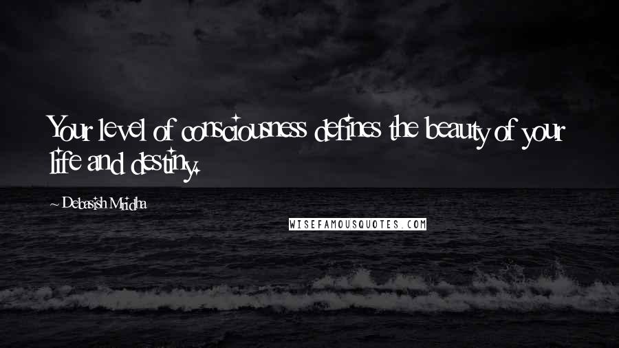 Debasish Mridha Quotes: Your level of consciousness defines the beauty of your life and destiny.
