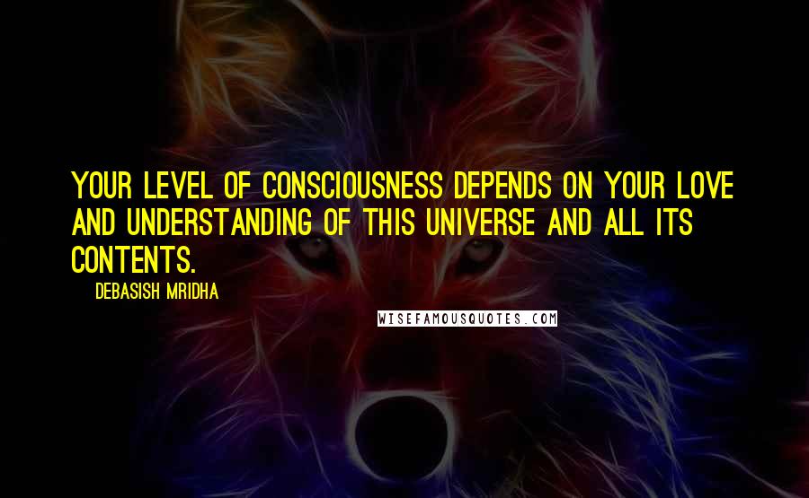 Debasish Mridha Quotes: Your level of consciousness depends on your love and understanding of this universe and all its contents.