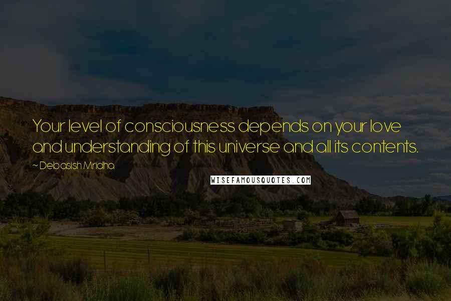 Debasish Mridha Quotes: Your level of consciousness depends on your love and understanding of this universe and all its contents.