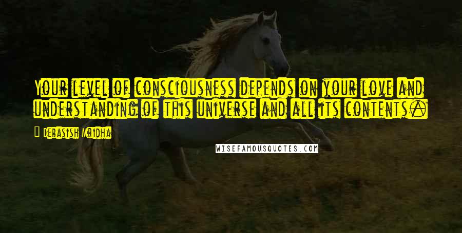 Debasish Mridha Quotes: Your level of consciousness depends on your love and understanding of this universe and all its contents.