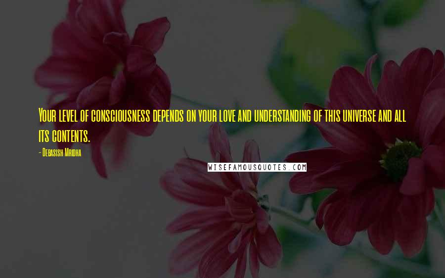 Debasish Mridha Quotes: Your level of consciousness depends on your love and understanding of this universe and all its contents.