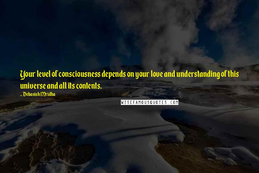 Debasish Mridha Quotes: Your level of consciousness depends on your love and understanding of this universe and all its contents.