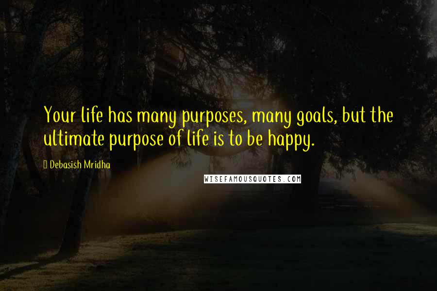 Debasish Mridha Quotes: Your life has many purposes, many goals, but the ultimate purpose of life is to be happy.