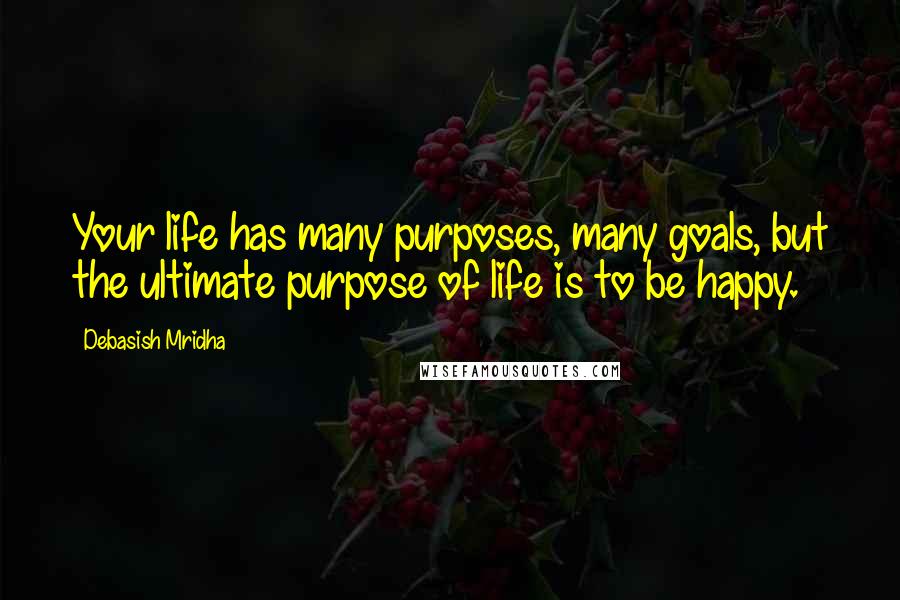 Debasish Mridha Quotes: Your life has many purposes, many goals, but the ultimate purpose of life is to be happy.