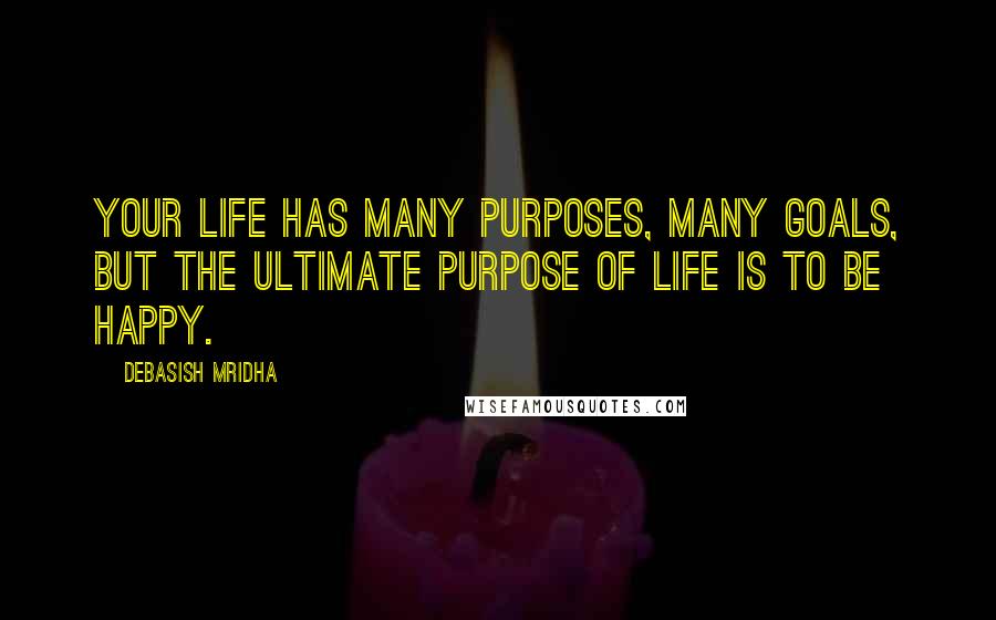 Debasish Mridha Quotes: Your life has many purposes, many goals, but the ultimate purpose of life is to be happy.