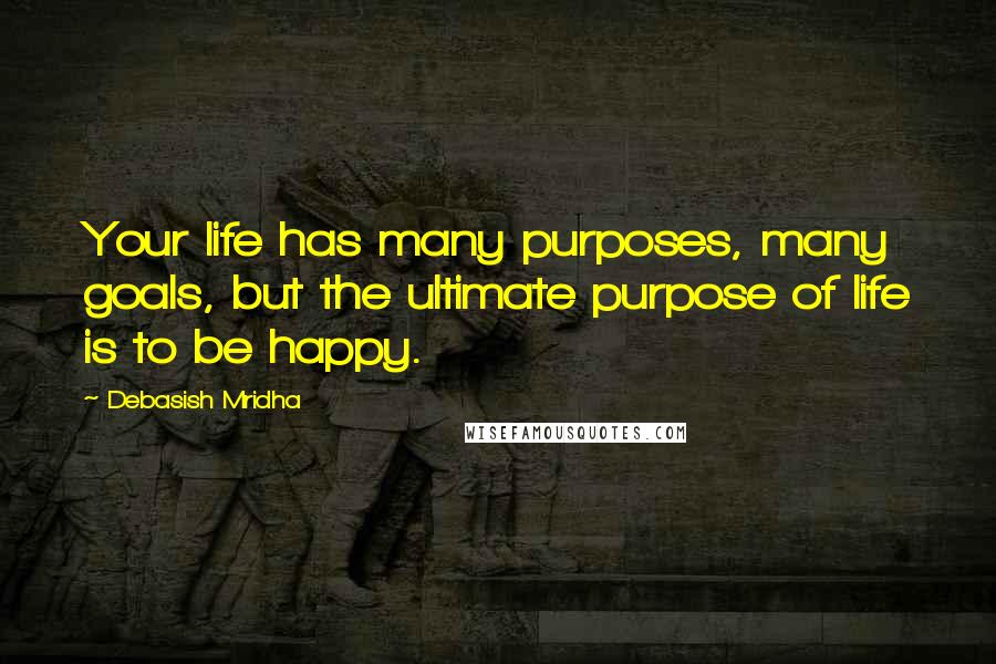 Debasish Mridha Quotes: Your life has many purposes, many goals, but the ultimate purpose of life is to be happy.