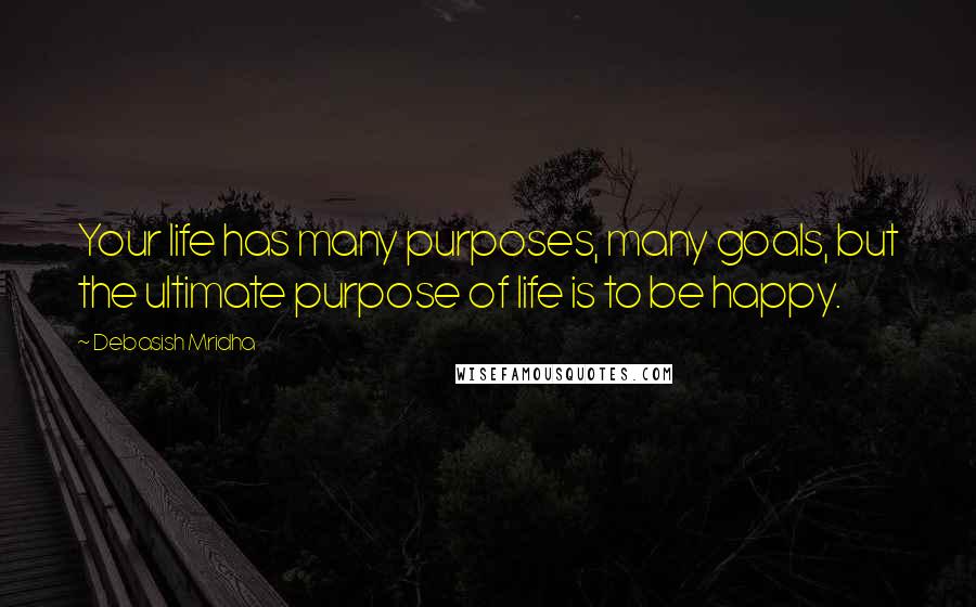 Debasish Mridha Quotes: Your life has many purposes, many goals, but the ultimate purpose of life is to be happy.