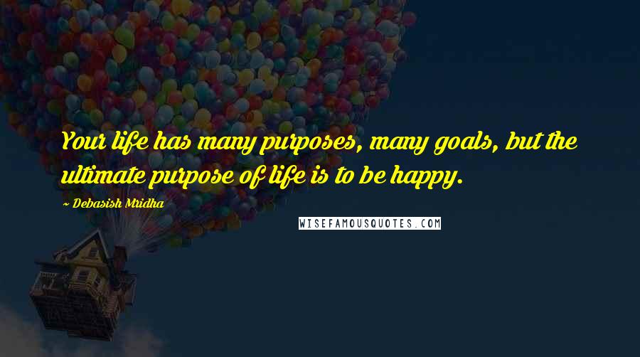 Debasish Mridha Quotes: Your life has many purposes, many goals, but the ultimate purpose of life is to be happy.