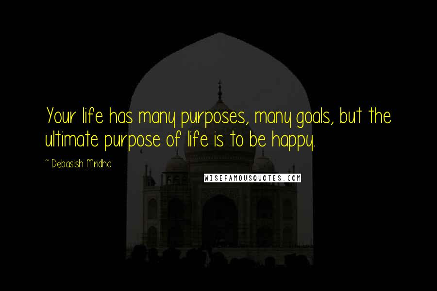 Debasish Mridha Quotes: Your life has many purposes, many goals, but the ultimate purpose of life is to be happy.