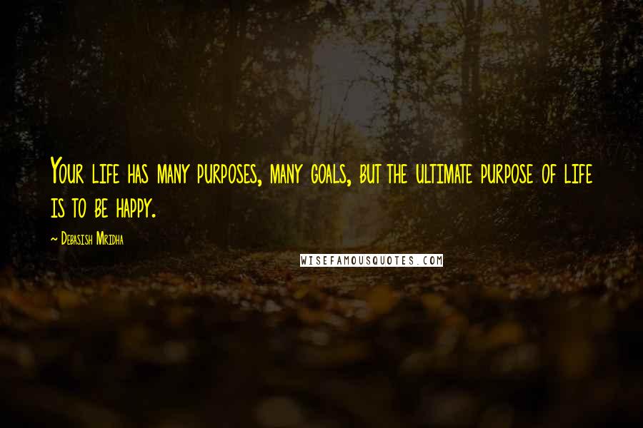 Debasish Mridha Quotes: Your life has many purposes, many goals, but the ultimate purpose of life is to be happy.