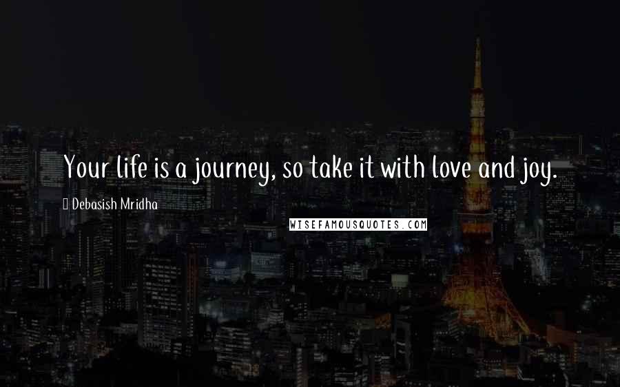Debasish Mridha Quotes: Your life is a journey, so take it with love and joy.