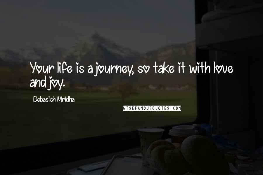 Debasish Mridha Quotes: Your life is a journey, so take it with love and joy.