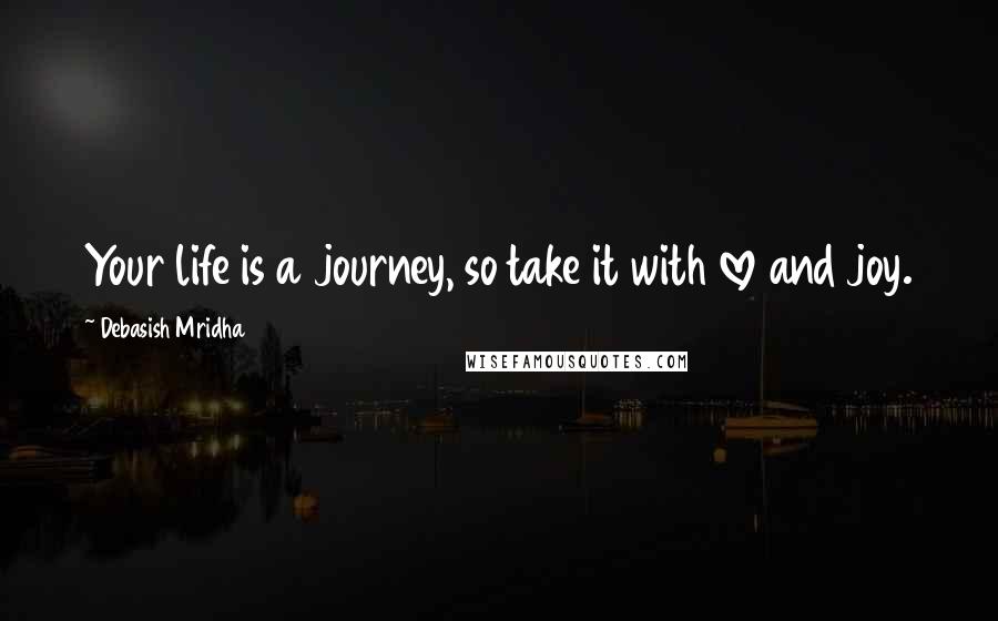 Debasish Mridha Quotes: Your life is a journey, so take it with love and joy.