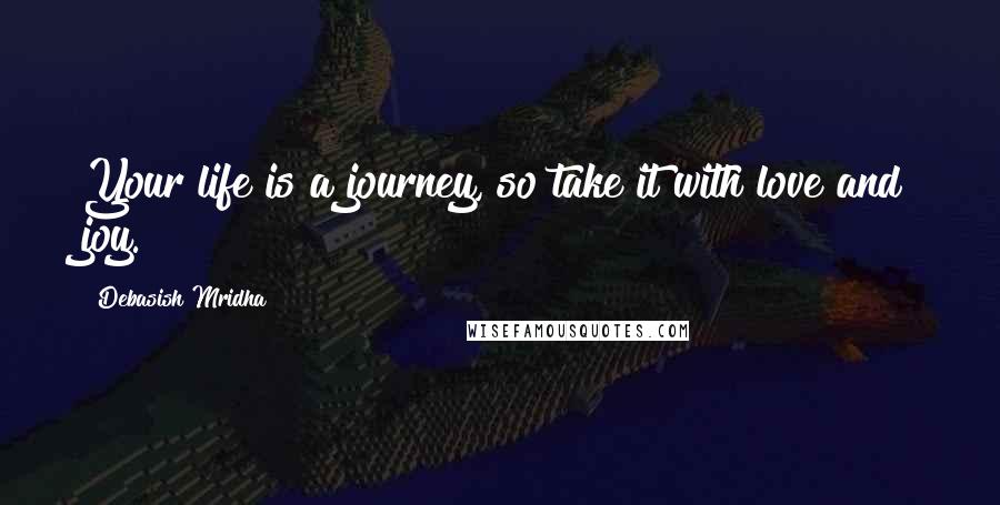 Debasish Mridha Quotes: Your life is a journey, so take it with love and joy.