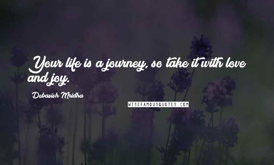 Debasish Mridha Quotes: Your life is a journey, so take it with love and joy.