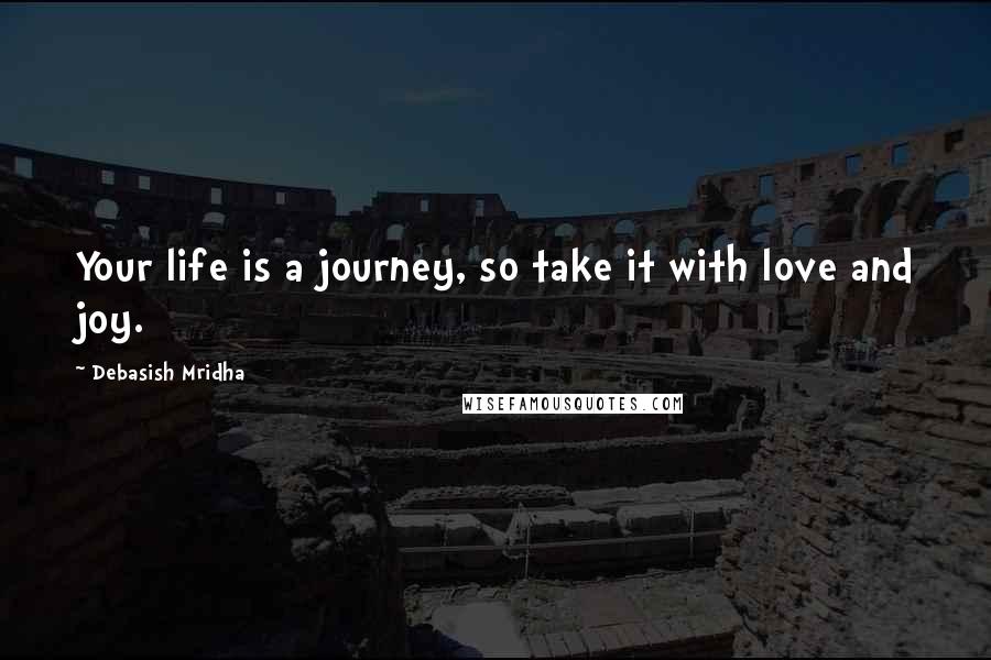 Debasish Mridha Quotes: Your life is a journey, so take it with love and joy.