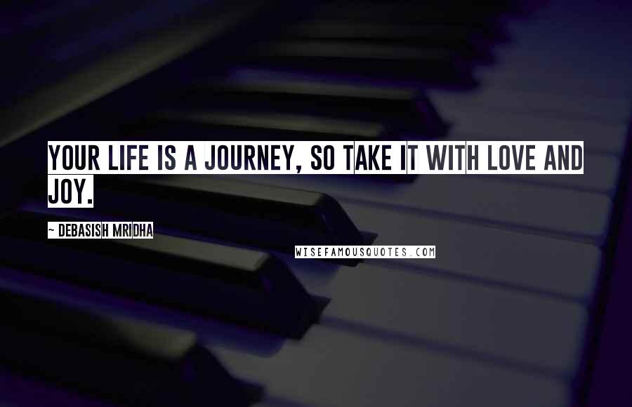 Debasish Mridha Quotes: Your life is a journey, so take it with love and joy.