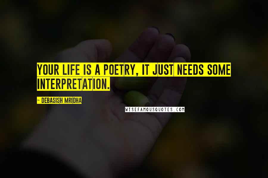 Debasish Mridha Quotes: Your life is a poetry, it just needs some interpretation.