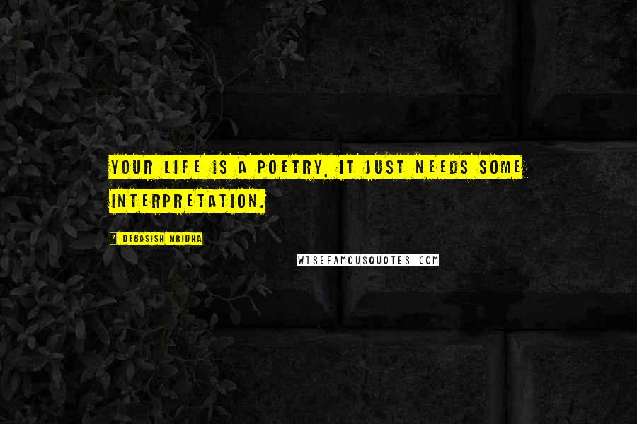 Debasish Mridha Quotes: Your life is a poetry, it just needs some interpretation.