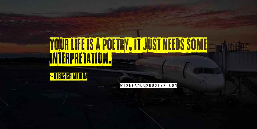 Debasish Mridha Quotes: Your life is a poetry, it just needs some interpretation.