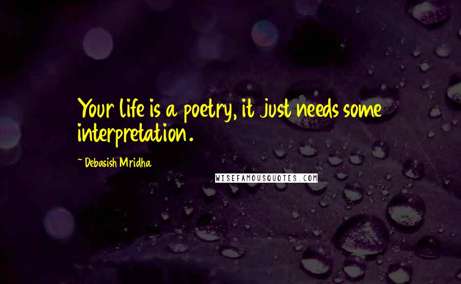 Debasish Mridha Quotes: Your life is a poetry, it just needs some interpretation.