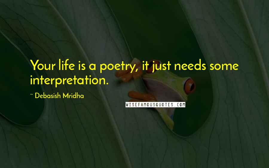 Debasish Mridha Quotes: Your life is a poetry, it just needs some interpretation.